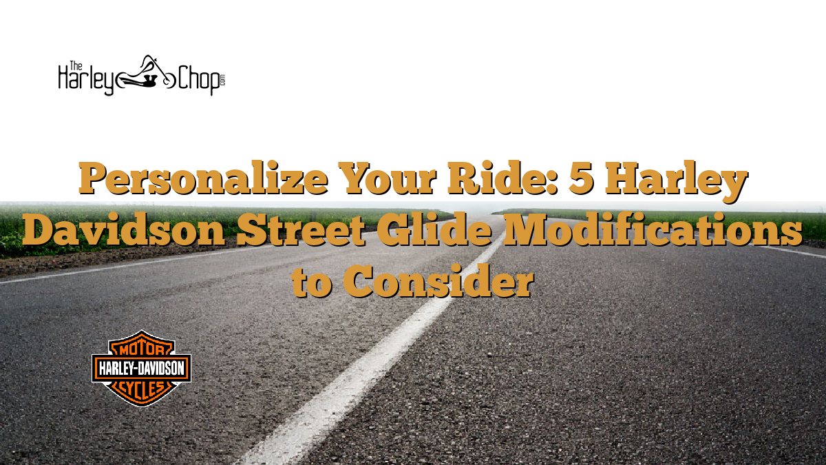 Personalize Your Ride: 5 Harley Davidson Street Glide Modifications to Consider